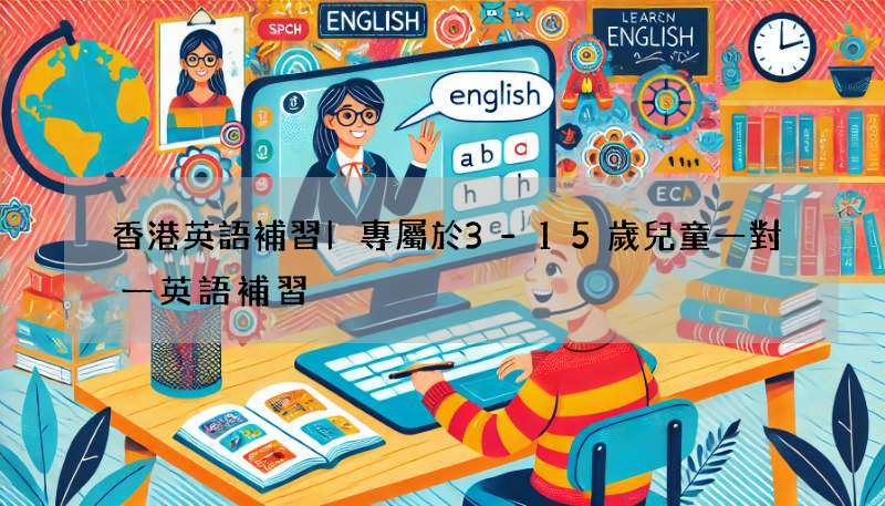 香港英語補習|專屬於3-15歲兒童一對一英語補習
